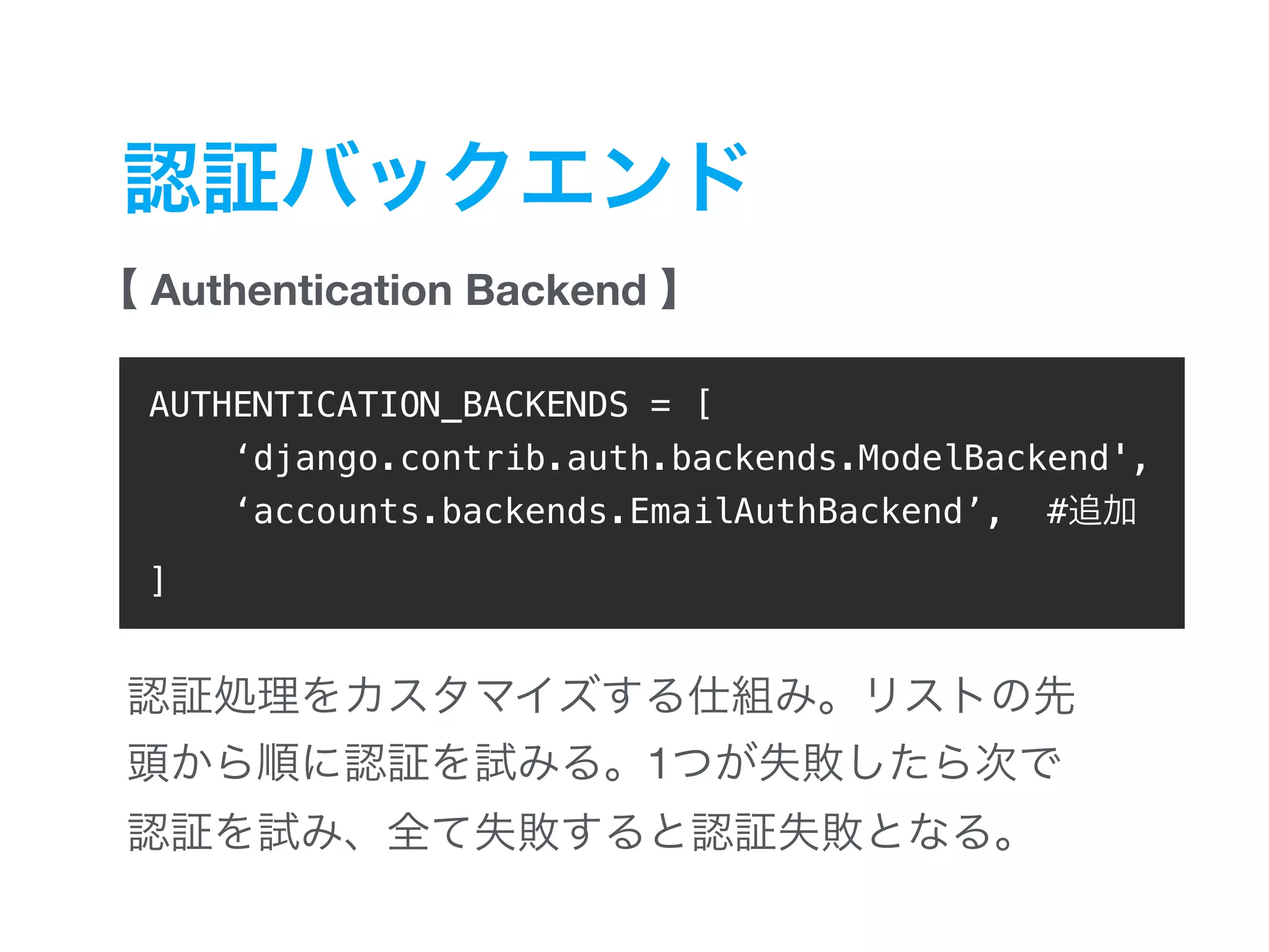 Authentication Backend 1 AUTHENTICATION_BACKENDS = [ ‘django.contrib.auth.backends.ModelBackend', ‘accounts.backends.EmailAuthBackend’, # ] 