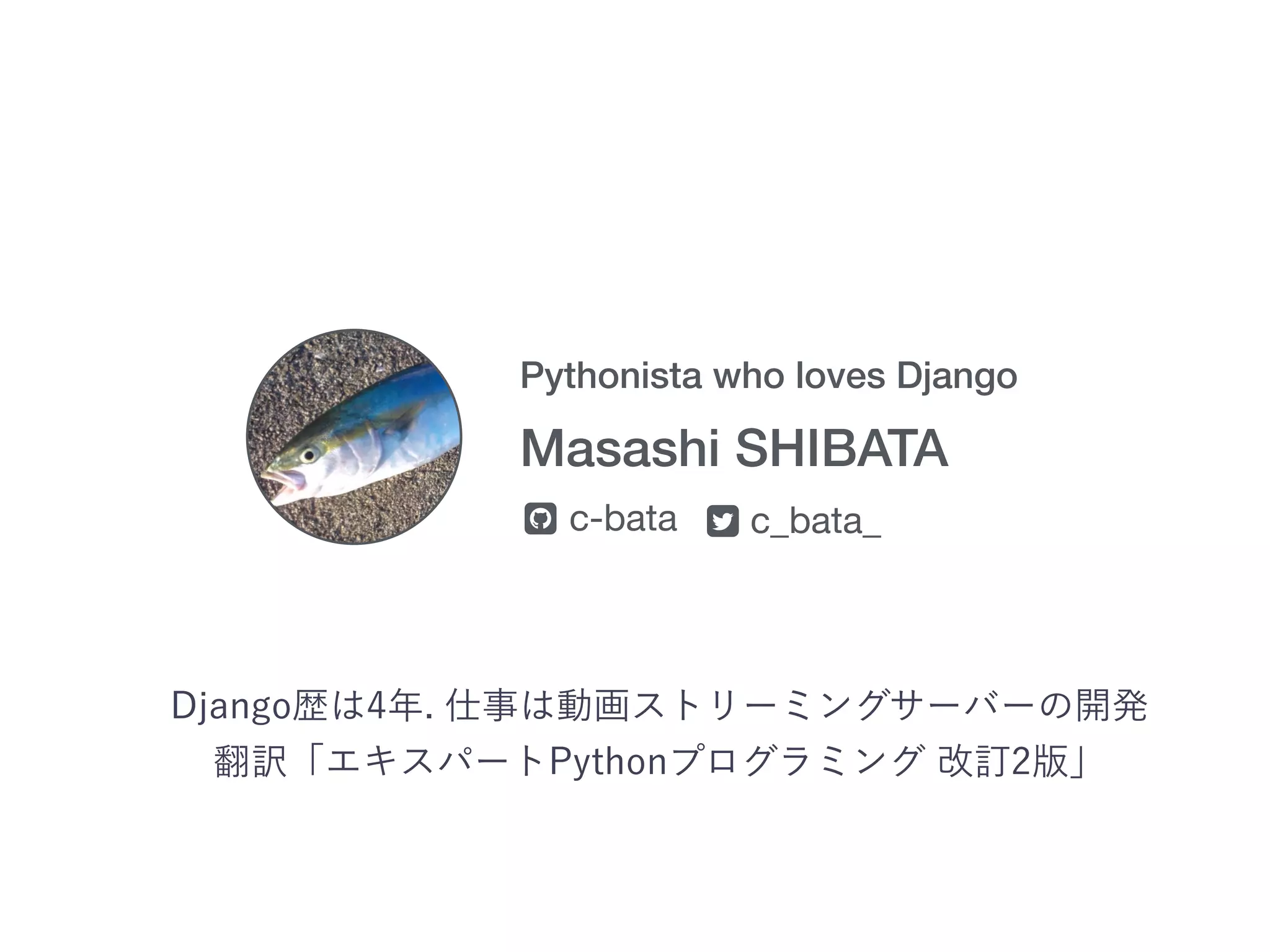Pythonista who loves Django Masashi SHIBATA c-bata c_bata_! " 