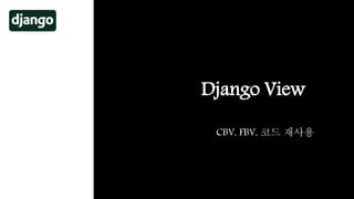 Django View
CBV, FBV, 코드 재사용
 