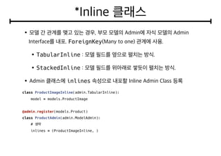ForeignKey
TabularInline
StackedInline
inlines
class ProductImageInline(admin.TabularInline):
model = models.ProductImage
@admin.register(models.Product)
class ProductAdmin(admin.ModelAdmin):
#
inlines = (ProductImageInline, )
 