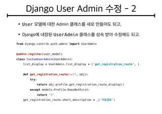 User
UserAdmin
from django.contrib.auth.admin import UserAdmin
@admin.register(user_model)
class CustomUserAdmin(UserAdmin):
list_display = UserAdmin.list_display + ('get_registration_route', )
def get_registration_route(self, obj):
try:
return obj.profile.get_registration_route_display()
except models.Profile.DoesNotExist:
return '?'
get_registration_route.short_description = _(' ')
 