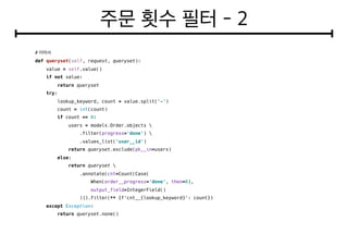 #
def queryset(self, request, queryset):
value = self.value()
if not value:
return queryset
try:
lookup_keyword, count = value.split('-')
count = int(count)
if count == 0:
users = models.Order.objects 
.filter(progress='done') 
.values_list('user__id')
return queryset.exclude(pk__in=users)
else:
return queryset 
.annotate(cnt=Count(Case(
When(order__progress='done', then=0),
output_field=IntegerField()
))).filter(** {f'cnt__{lookup_keyword}': count})
except Exception:
return queryset.none()
 