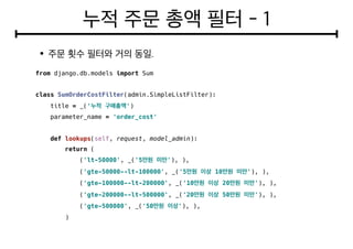 from django.db.models import Sum
class SumOrderCostFilter(admin.SimpleListFilter):
title = _(' ')
parameter_name = 'order_cost'
def lookups(self, request, model_admin):
return (
('lt-50000', _('5 '), ),
('gte-50000--lt-100000', _('5 10 '), ),
('gte-100000--lt-200000', _('10 20 '), ),
('gte-200000--lt-500000', _('20 50 '), ),
('gte-500000', _('50 '), ),
)
 