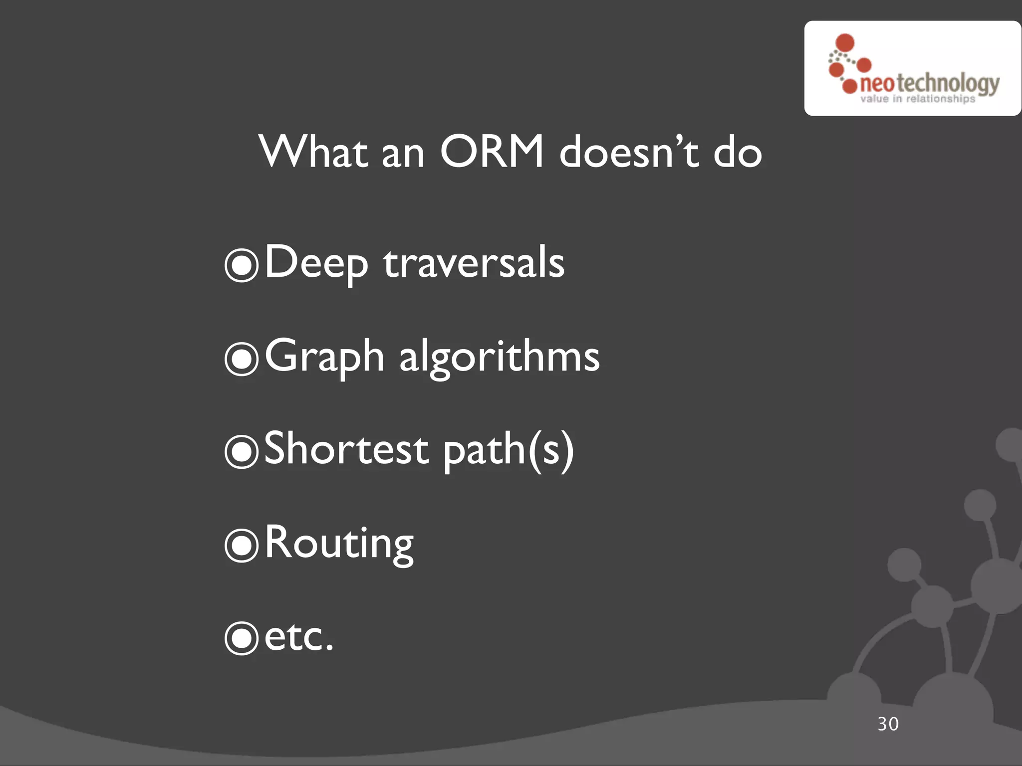 What an ORM doesn’t do

๏Deep traversals
๏Graph algorithms
๏Shortest path(s)
๏Routing
๏etc.
                          30
 