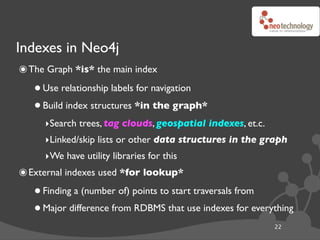 Indexes in Neo4j
๏ The Graph *is* the main index
   • Use relationship labels for navigation
   • Build index structures *...
