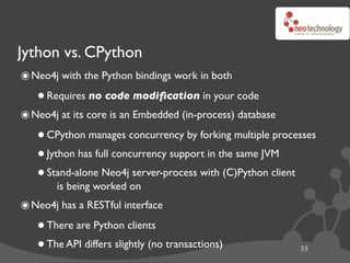 Jython vs. CPython
๏ Neo4j with the Python bindings work in both
   • Requires no code modiﬁcation in your code
๏ Neo4j at...