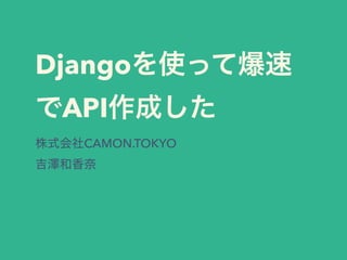 Django
API
CAMON.TOKYO 
 