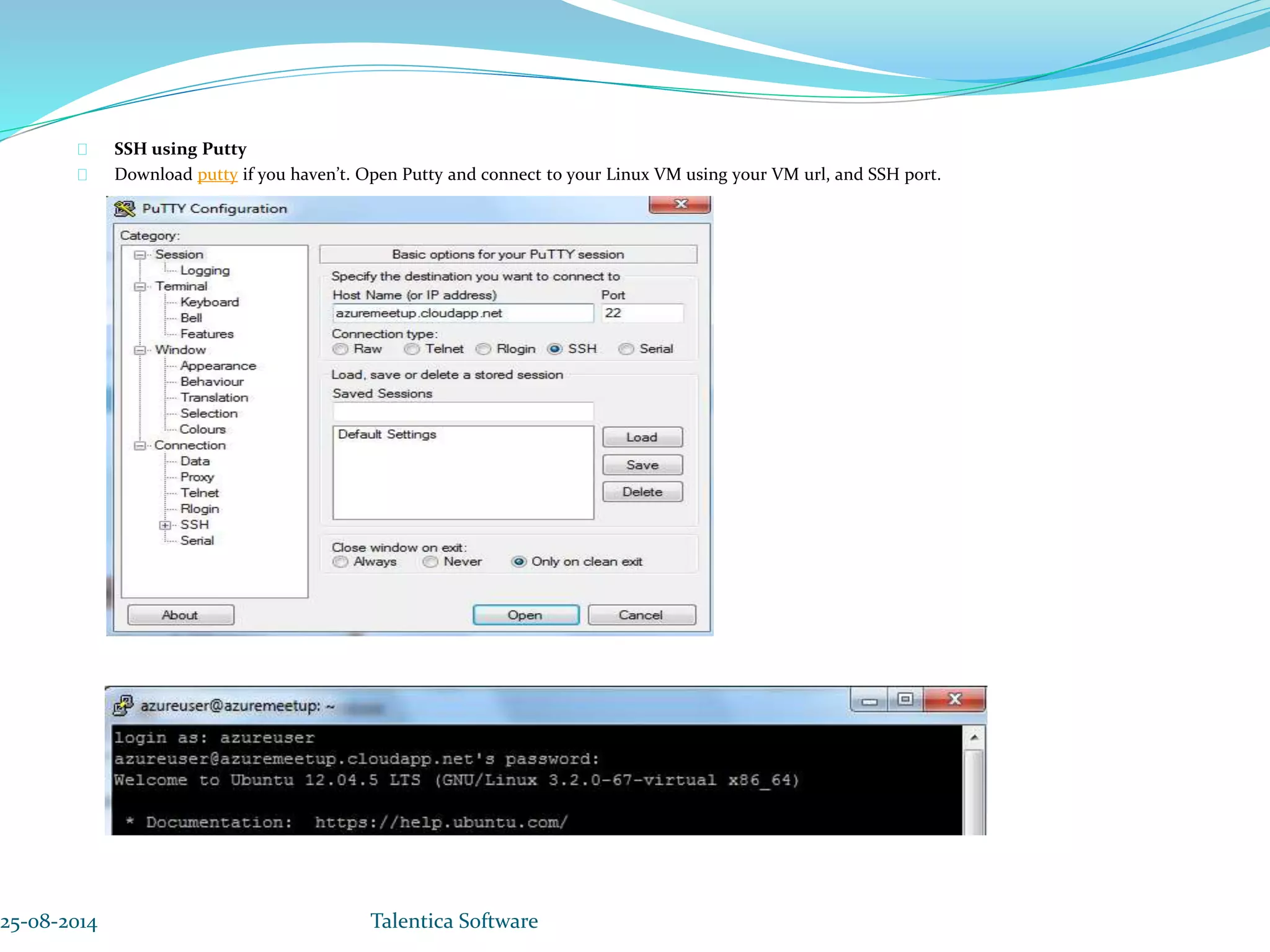 SSH using Putty Download putty if you haven’t. Open Putty and connect to your Linux VM using your VM url, and SSH port. 25-08-2014 Talentica Software 