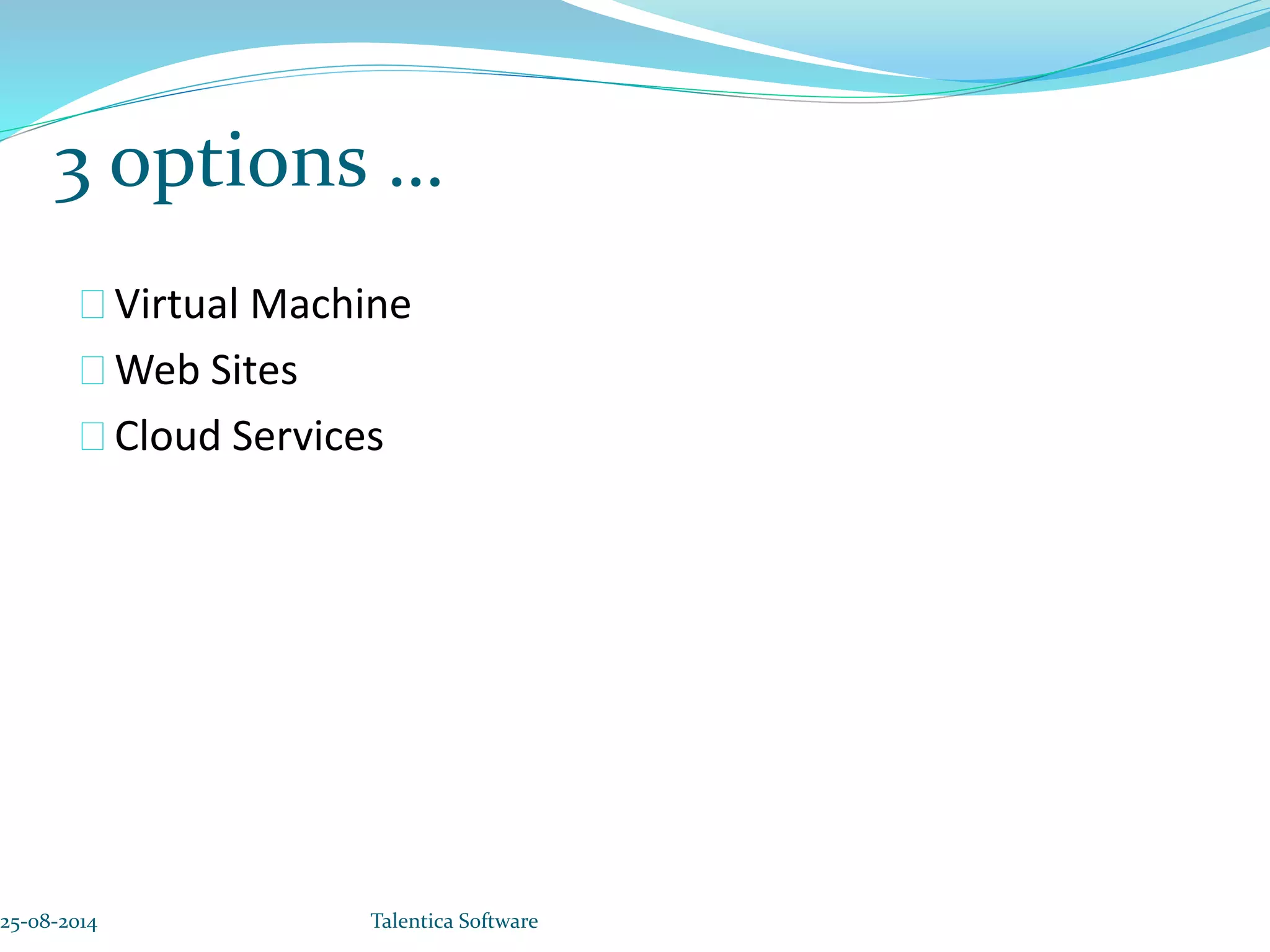 3 options … Virtual Machine Web Sites Cloud Services 25-08-2014 Talentica Software 