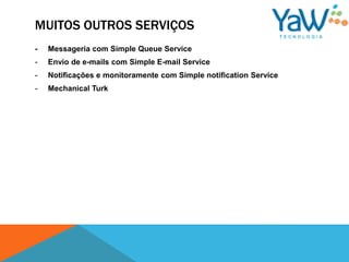 MUITOS OUTROS SERVIÇOS
-   Messageria com Simple Queue Service
-   Envio de e-mails com Simple E-mail Service
-   Notificações e monitoramente com Simple notification Service
-   Mechanical Turk
 