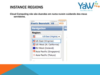 INSTANCE REGIONS
Cloud Computing não são duendes em numa nuvem cuidando dos meus
   servidores.
 