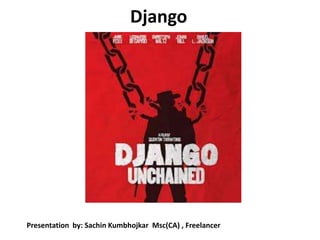 Django
Presentation by: Sachin Kumbhojkar Msc(CA) , Freelancer
 