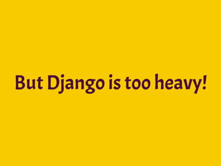 But Django is too heavy!
 