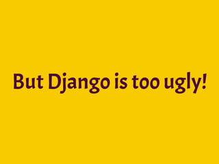 But Django is too ugly!
 
