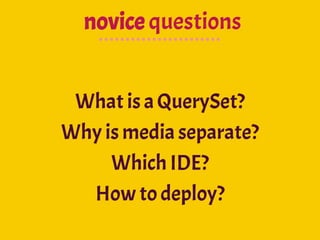 novice questions
What is a QuerySet?
Why is media separate?
Which IDE?
How to deploy?
 