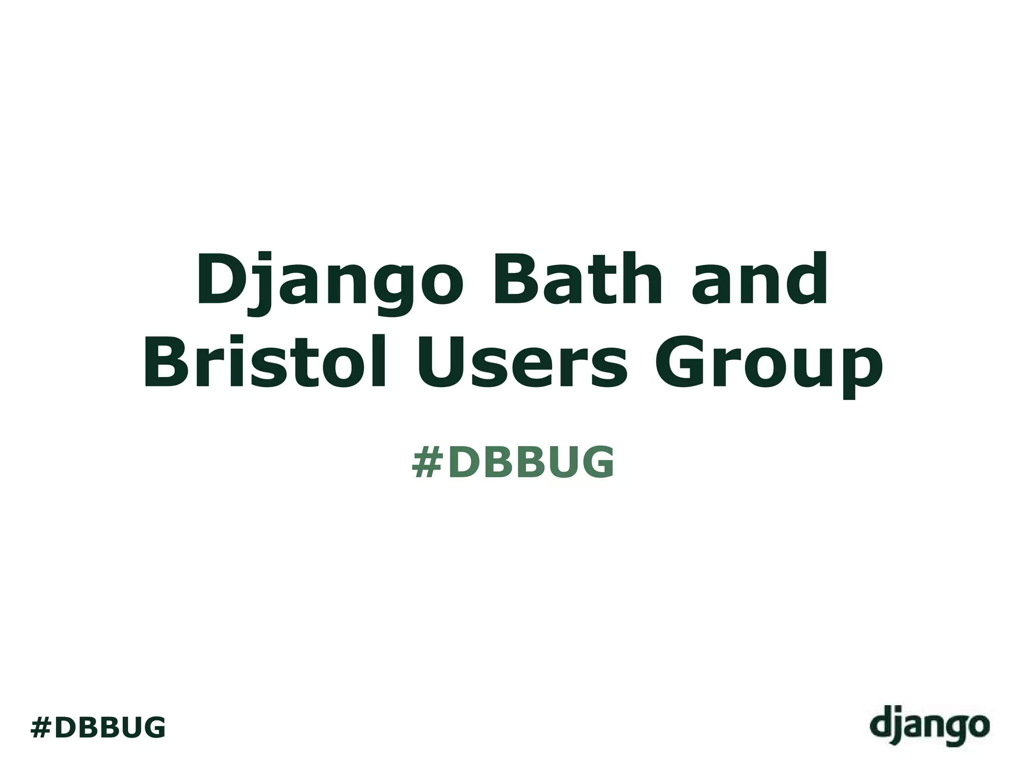 Django Bath and
Bristol Users Group
#DBBUG
#DBBUG
