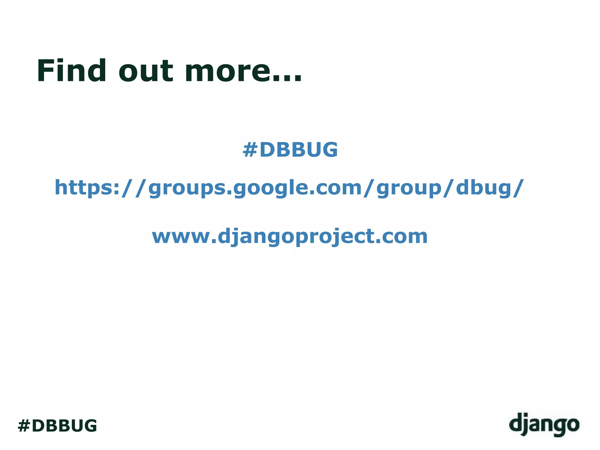Find out more...
#DBBUG
https://groups.google.com/group/dbug/
www.djangoproject.com
#DBBUG
