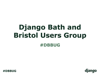 Django Bath and
    Bristol Users Group
          #DBBUG




#DBBUG
 