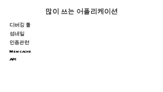 많이 쓰는 어플리케이션
디버깅 툴
섬네일
인증관련
M em cache
API
 