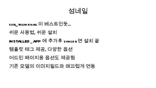 섬네일
sorl_ thum bnail 이 베스트인듯...
쉬운 사용법, 쉬운 설치
INSTALLED _ APP 에 추가후 syncd b면 설치 끝
템플릿 태그 제공, 다양한 옵션
어드민 페이지용 옵션도 제공됨
기존 모델의 이미지필드와 매끄럽게 연동
 