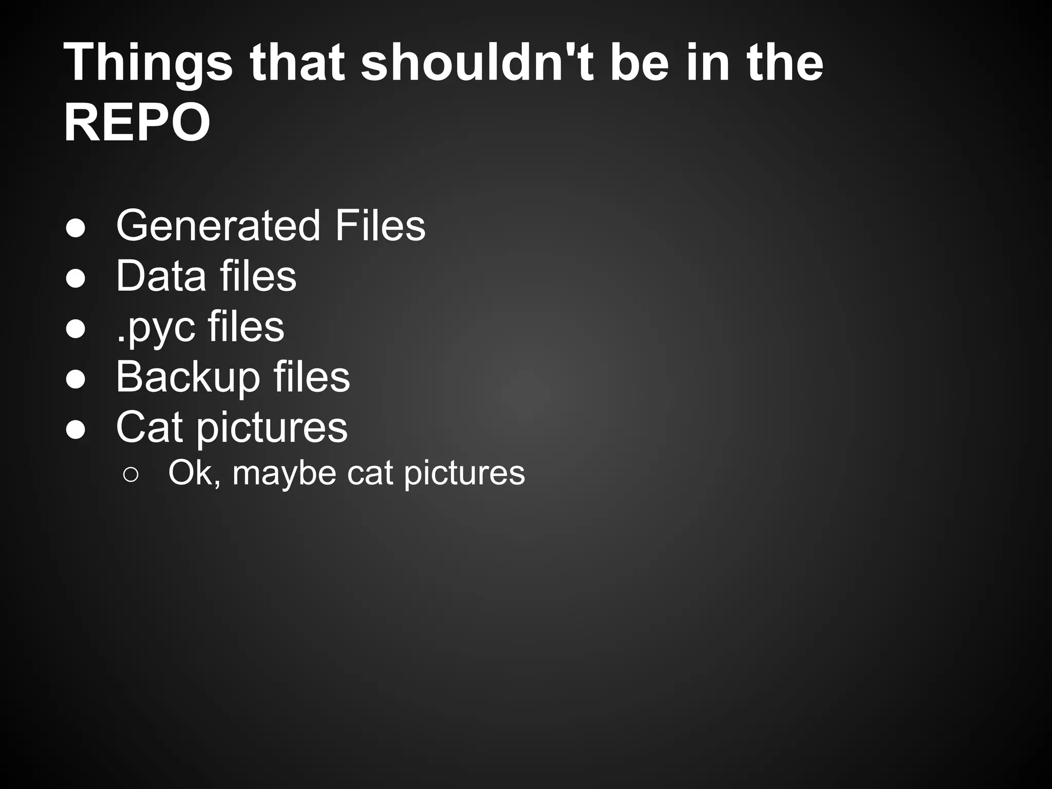 Things that shouldn't be in the
REPO
● Generated Files
● Data files
● .pyc files
● Backup files
● Cat pictures
○ Ok, maybe cat pictures
 