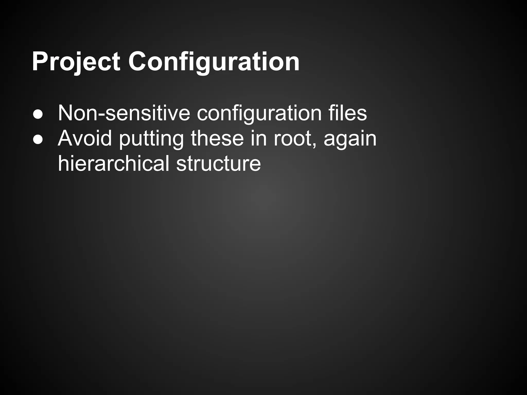 Project Configuration
● Non-sensitive configuration files
● Avoid putting these in root, again
hierarchical structure
 