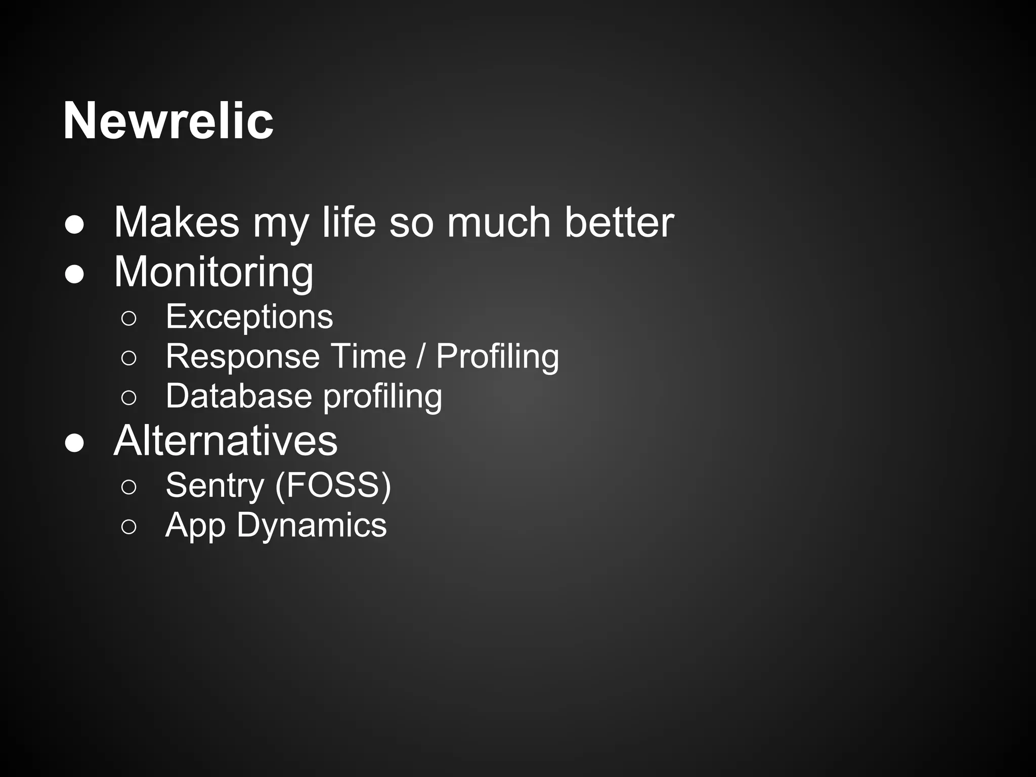Newrelic
● Makes my life so much better
● Monitoring
○ Exceptions
○ Response Time / Profiling
○ Database profiling
● Alternatives
○ Sentry (FOSS)
○ App Dynamics
 