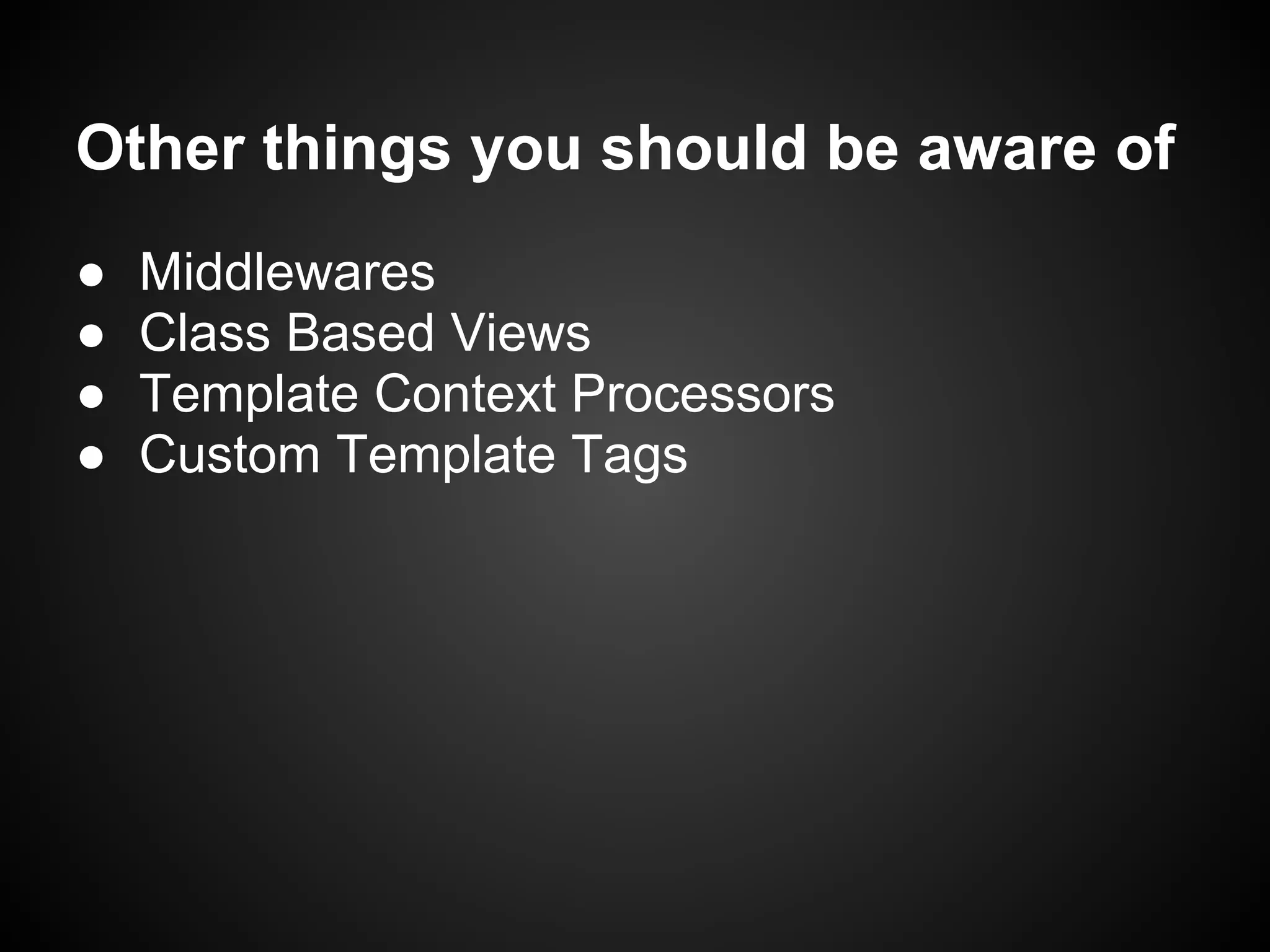 Other things you should be aware of
● Middlewares
● Class Based Views
● Template Context Processors
● Custom Template Tags
 