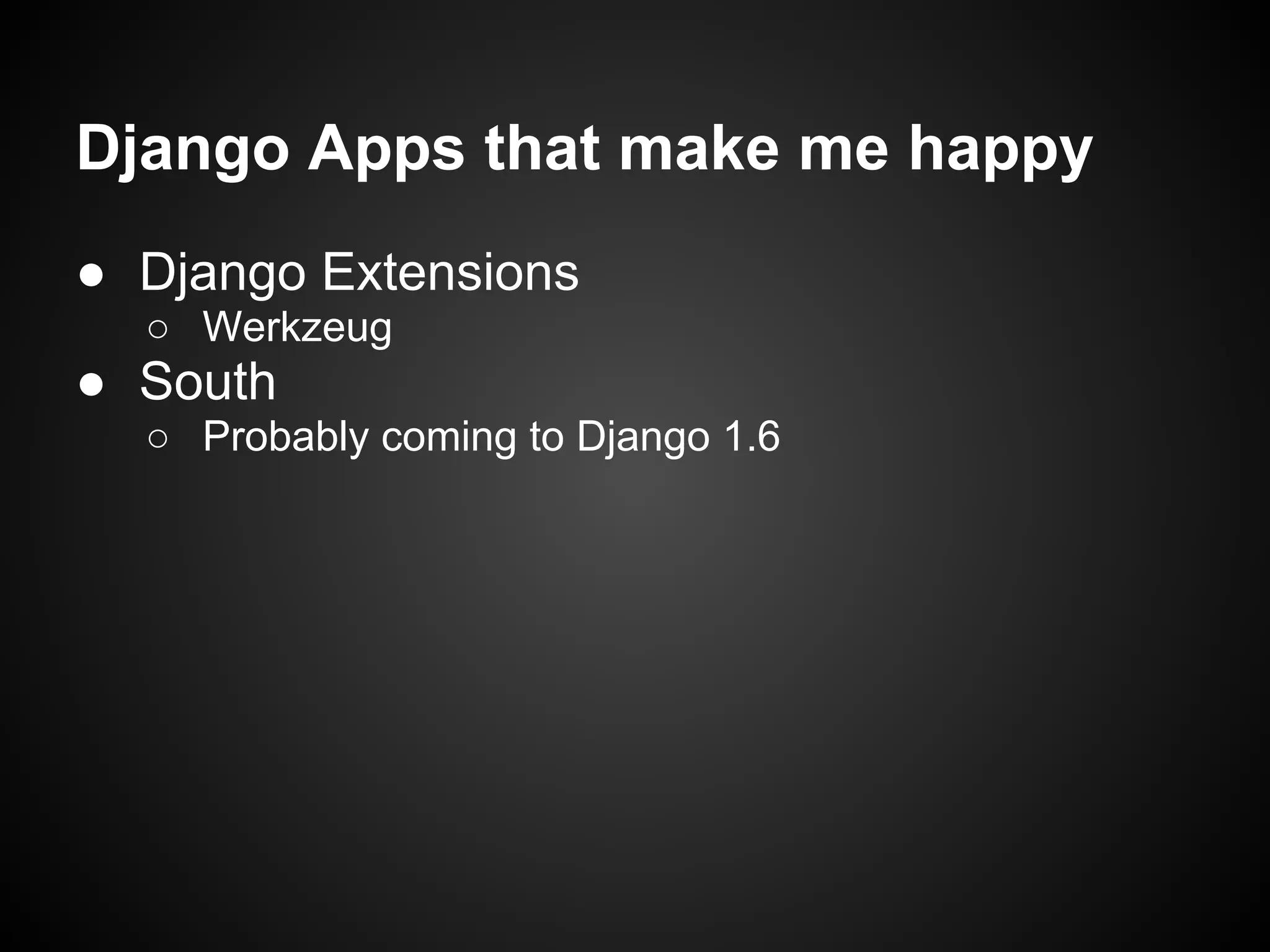 Django Apps that make me happy
● Django Extensions
○ Werkzeug
● South
○ Probably coming to Django 1.6
 