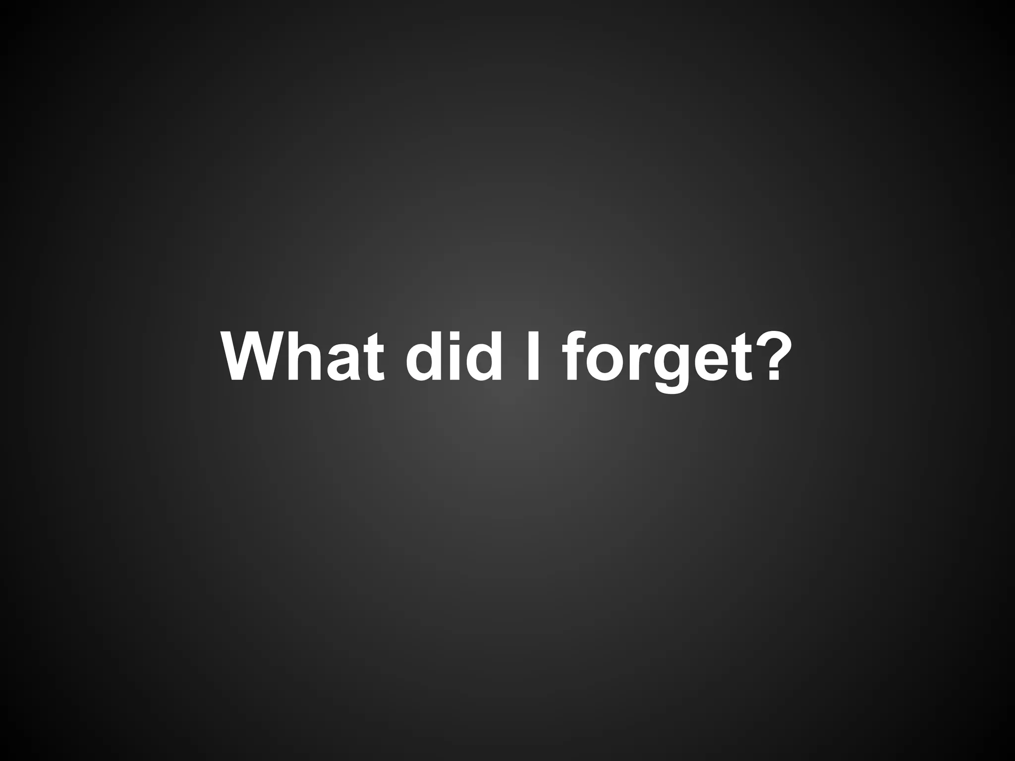 What did I forget?
 