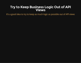Try to Keep Business Logic Out of API
Views
It’s a good idea to try to keep as much logic as possible out of API views
 