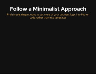 Follow a Minimalist Approach
Find simple, elegant ways to put more of your business logic into Python
code rather than into templates
 
