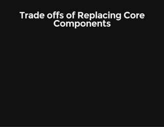 Trade offs of Replacing Core
Components
 