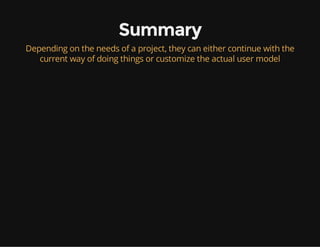 Summary
Depending on the needs of a project, they can either continue with the
current way of doing things or customize the actual user model
 