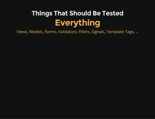 Things That Should Be Tested
Everything
Views, Models, Forms, Validators, Filters, Signals, Template Tags, ...
 