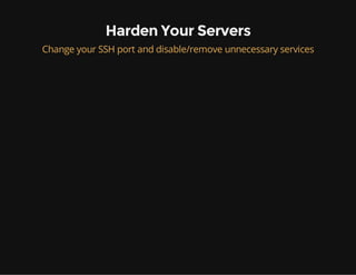 Harden Your Servers
Change your SSH port and disable/remove unnecessary services
 
