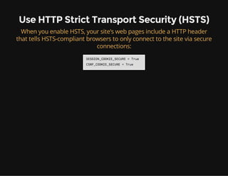 Use HTTP Strict Transport Security (HSTS)
When you enable HSTS, your site’s web pages include a HTTP header
that tells HSTS-compliant browsers to only connect to the site via secure
connections:
 