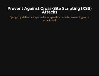 Prevent Against Cross-Site Scripting (XSS)
Attacks
Django by default escapes a lot of specific characters meaning most
attacks fail
 