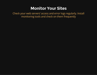 Monitor Your Sites
Check your web servers’ access and error logs regularly. Install
monitoring tools and check on them frequently
 