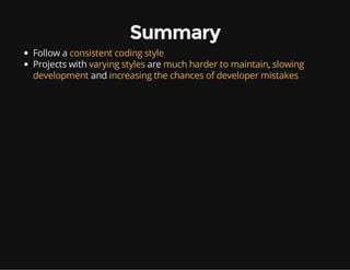 Summary
Follow a consistent coding style
Projects with varying styles are much harder to maintain, slowing
development and increasing the chances of developer mistakes
 