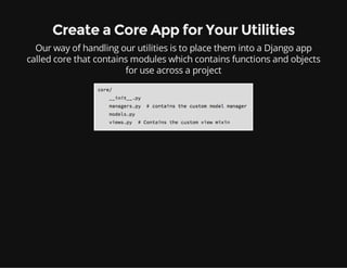 Create a Core App for Your Utilities
Our way of handling our utilities is to place them into a Django app
called core that contains modules which contains functions and objects
for use across a project
 
