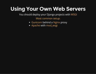 Using Your Own Web Servers
You should deploy your Django projects with WSGI
Most common setup:
Gunicorn behind a Nginx proxy
Apache with mod_wsgi
 