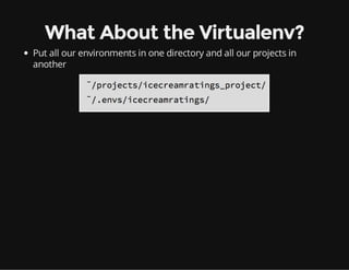 What About the Virtualenv?
Put all our environments in one directory and all our projects in
another
 