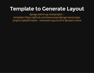 Template to Generate Layout
django-admin.py startproject --
template=https://github.com/twoscoops/django-twoscoops-
project/zipball/master --extension=py,rst,html $project-name
 