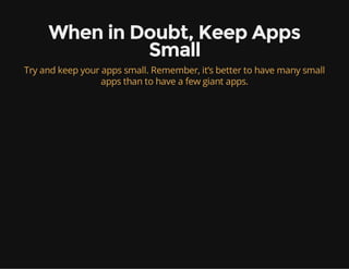 When in Doubt, Keep Apps
Small
Try and keep your apps small. Remember, it’s better to have many small
apps than to have a few giant apps.
 