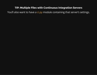 TIP: Multiple Files with Continuous Integration Servers
You’ll also want to have a ci.py module containing that server’s settings.
 