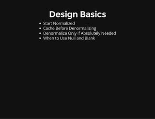 Design Basics
Start Normalized
Cache Before Denormalizing
Denormalize Only if Absolutely Needed
When to Use Null and Blank
 