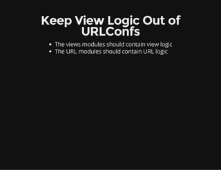 Keep View Logic Out of
URLConfs
The views modules should contain view logic
The URL modules should contain URL logic
 