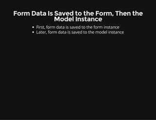 Form Data Is Saved to the Form, Then the
Model Instance
First, form data is saved to the form instance
Later, form data is saved to the model instance
 