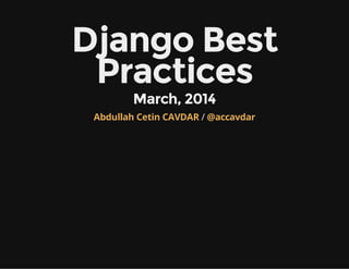 Django Best
Practices
March, 2014
/Abdullah Cetin CAVDAR @accavdar
 
